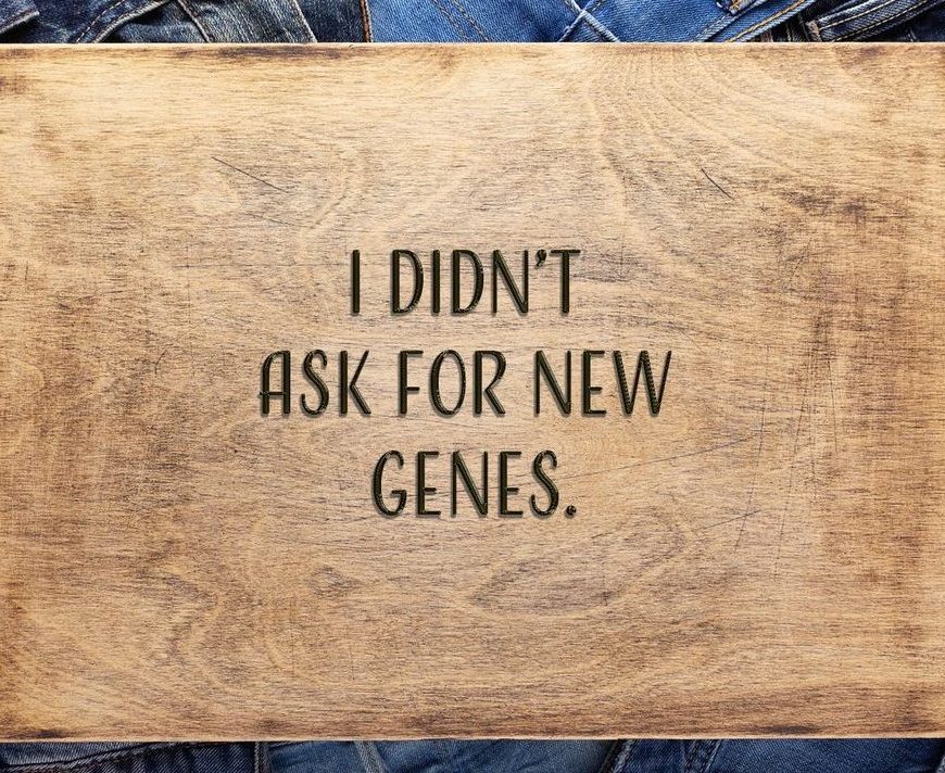 I didn't ask for new genes