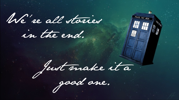 We're all stories in the end. Just make it a good one. The Doctor