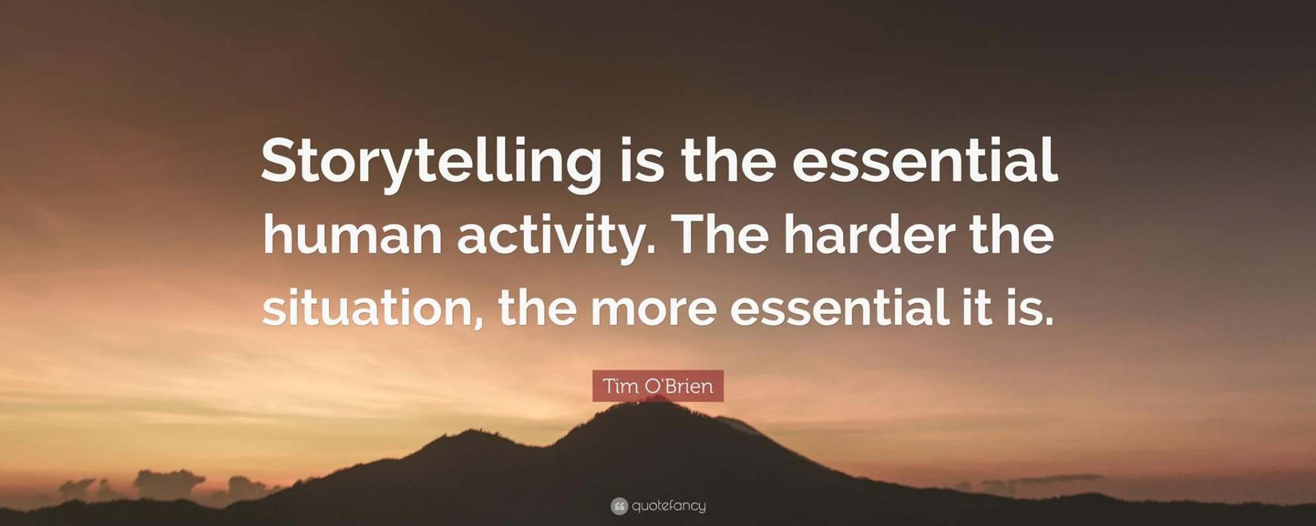 Story telling is the essential human activity. The harder the situation, the more essential it is.