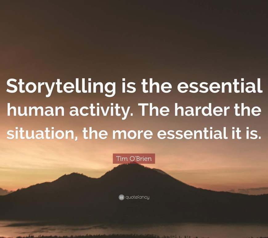Story telling is the essential human activity. The harder the situation, the more essential it is.